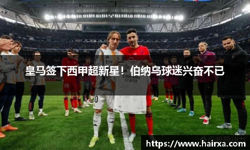 皇马签下西甲超新星！伯纳乌球迷兴奋不已