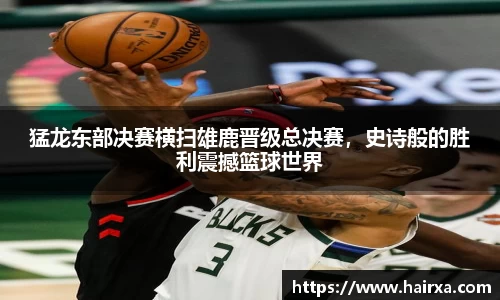 猛龙东部决赛横扫雄鹿晋级总决赛，史诗般的胜利震撼篮球世界