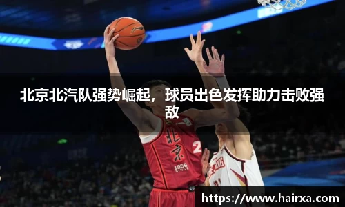 北京北汽队强势崛起，球员出色发挥助力击败强敌