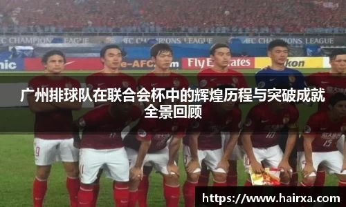 广州排球队在联合会杯中的辉煌历程与突破成就全景回顾