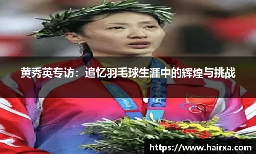 黄秀英专访：追忆羽毛球生涯中的辉煌与挑战