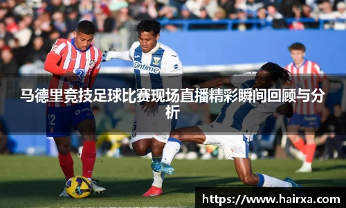 马德里竞技足球比赛现场直播精彩瞬间回顾与分析