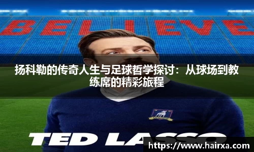 扬科勒的传奇人生与足球哲学探讨：从球场到教练席的精彩旅程