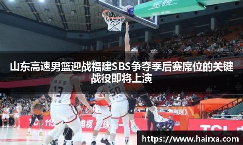 山东高速男篮迎战福建SBS争夺季后赛席位的关键战役即将上演